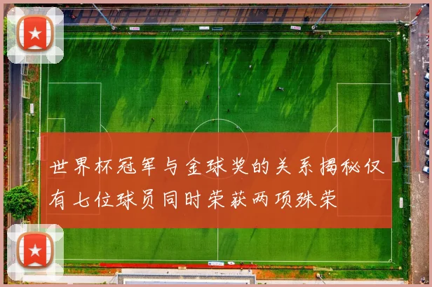 世界杯冠军与金球奖的关系揭秘仅有七位球员同时荣获两项殊荣