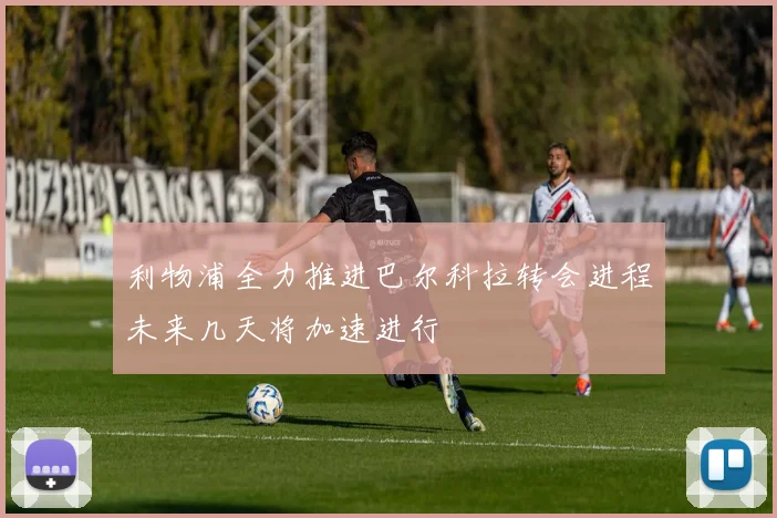 利物浦全力推进巴尔科拉转会进程未来几天将加速进行