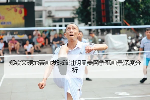 郑钦文硬地赛前发球改进明显美网争冠前景深度分析 - yaxin868.comapp