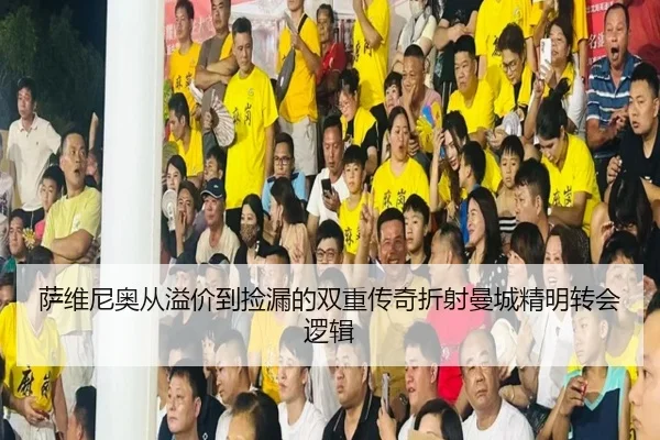 萨维尼奥从溢价到捡漏的双重传奇折射曼城精明转会逻辑 - yaxin868.comapp