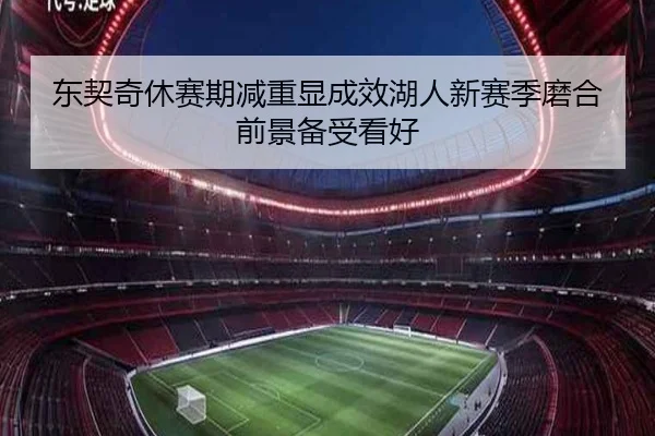 东契奇休赛期减重显成效湖人新赛季磨合前景备受看好 - yaxin868.comapp